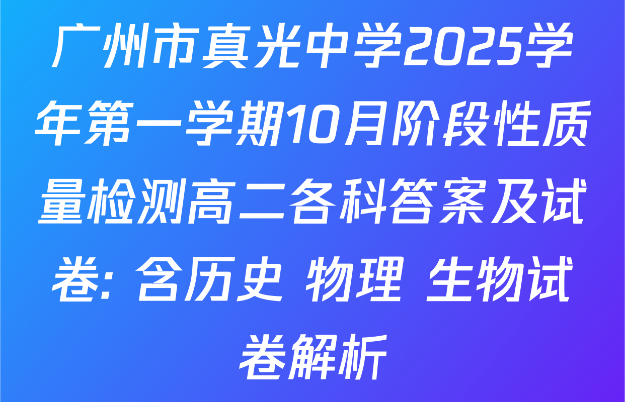 广州市真光中学2025学年第一学期10月阶段性质量检测高二各科答案及试卷: 含历史 物理 生物试卷解析 广州市真光中学2025学年第一学期10月阶段性质量检测高二各科答案及试卷: 含历史 物理 生物试卷解析